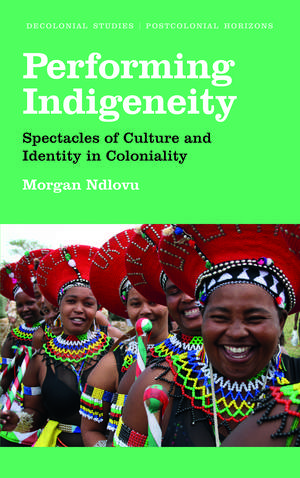 Performing Indigeneity: Spectacles of Culture and Identity in Coloniality de Morgan Ndlovu