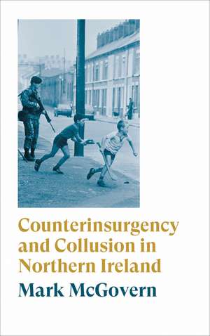 Counterinsurgency and Collusion in Northern Ireland de Mark McGovern