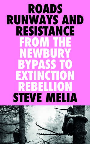 Roads, Runways and Resistance: From the Newbury Bypass to Extinction Rebellion de Steve Melia