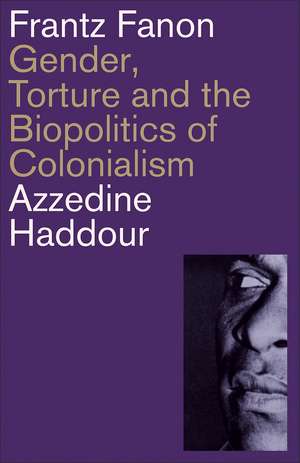 Frantz Fanon: Gender, Torture and the Biopolitics of Colonialism de Azzedine Haddour