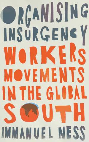 Organizing Insurgency: Workers' Movements in the Global South de Immanuel Ness