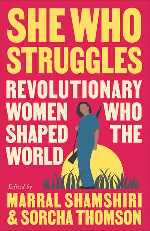 She Who Struggles: Revolutionary Women Who Shaped the World de Marral Shamshiri-Fard