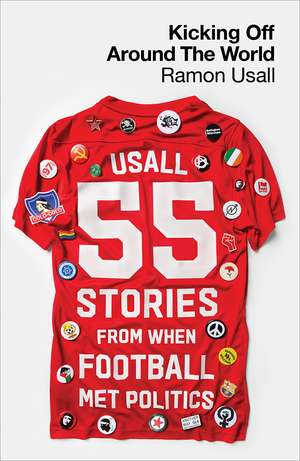 Kicking Off Around The World: 55 Stories From When Football Met Politics de Ramon Usall