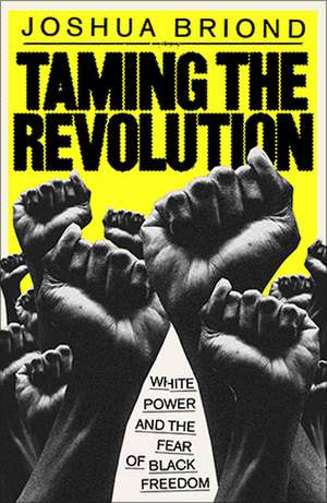 Taming the Revolution: White Power and the Fear of Black Freedom de Joshua Briond