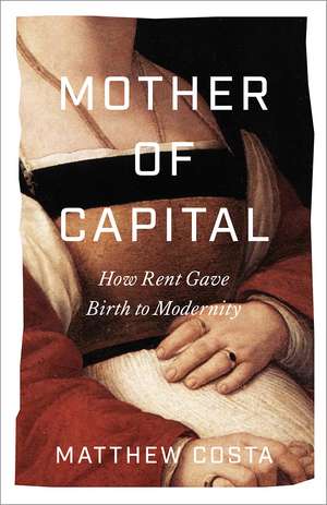 Mother of Capital: How Rent Gave Birth to Modernity de Matthew Costa