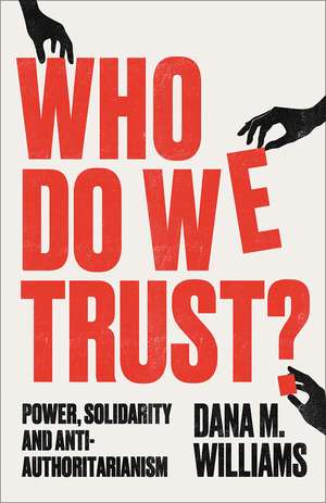 Who Do We Trust?: Power, Solidarity and Anti-Authoritarianism de Dana M. Williams