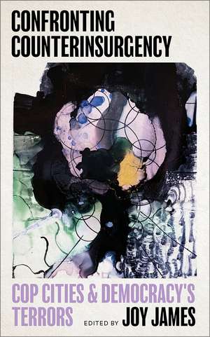 Confronting Counterinsurgency: Cop Cities and Democracy's Terrors de Joy James