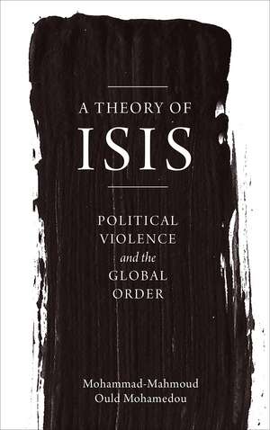 A Theory of ISIS: Political Violence and the Global Order de Mohammad-Mahmoud Ould Mohamedou