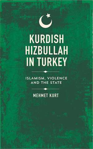 Kurdish Hizbullah in Turkey: Islamism, Violence and the State de Mehmet Kurt