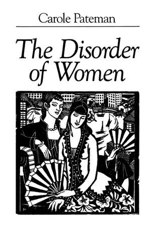 The Disorder of Women: Democracy, Feminism and Political Theory de Carole Pateman