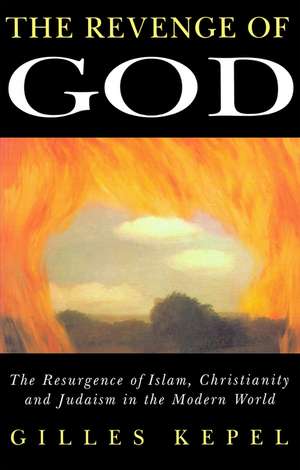 Revenge of God – The Resurgence of Islam, Christianity and Judaism in the Modern World de G Kepel