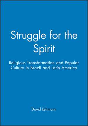 Struggle for the Spirit: Religious Transformation and Popular Culture in Brazil and Latin America de D Lehmann