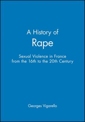 A History of Rape: Senual Violence in France from the 16th to the 20th Century de Vigarello