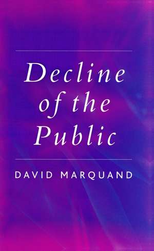 Decline of the Public – The Hollowing–out of Citizenship de D Marquand