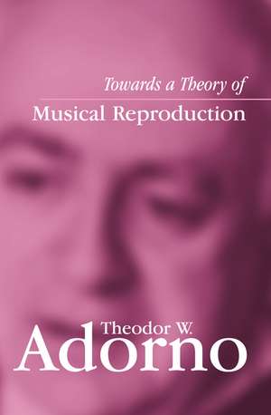 Towards a Theory of Musical Reproduction – Notes, a Draft and Two Schemata (Edited by Henri Lonitz and Translated by Wieland Hoban) de TW Adorno