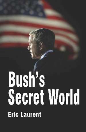 Bush′s Secret World – Religion, Big Business and Hidden Networks de E. Laurent