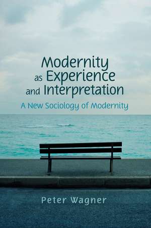 Modernity as Experience and Interpretation – A New Sociology of Modernity de P. Wagner