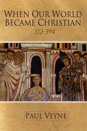 When Our World Became Christian – 312–394 de P Veyne