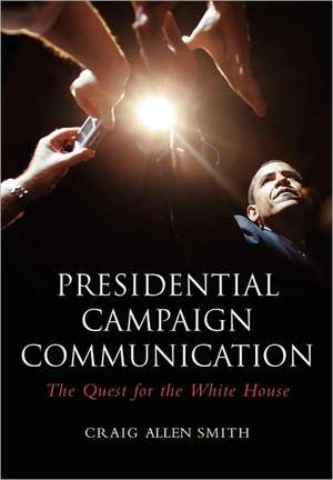 Presidential Campaign Communication: The Quest for the White House de Craig Allen Smith