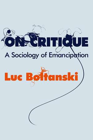 On Critique – A Sociology of Emancipation de L Boltanski