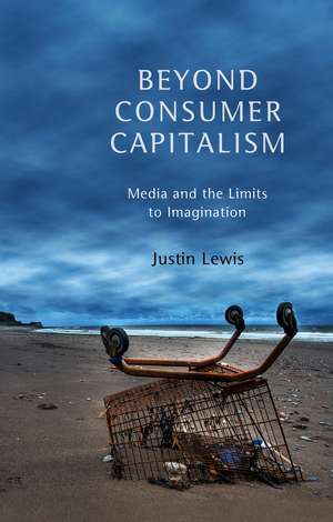 Beyond Consumer Capitalism – Media and the Limits to Imagination de J. Lewis