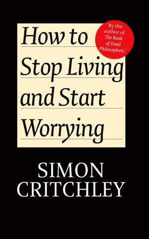 How to Stop Living and Start Worrying – Conversations with Simon Critchley de S Critchley