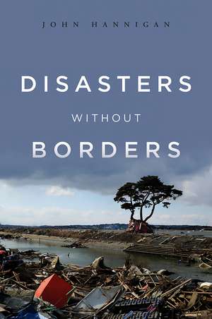 Disasters Without Borders – The International Politics of Natural Disasters de J Hannigan