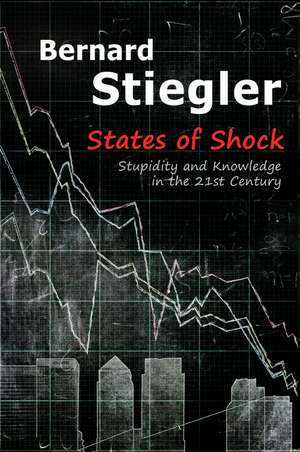 States of Shock – Stupidity and Knowledge in the 21st Century de B Stiegler