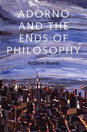 Adorno and the Ends of Philosophy de A Bowie