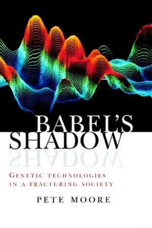 Babel`s Shadow – Genetic technologies in a fracturing society de Pete Moore