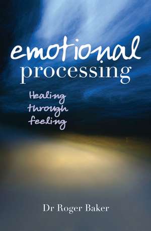 Emotional Processing – Healing through Feeling de Roger Baker