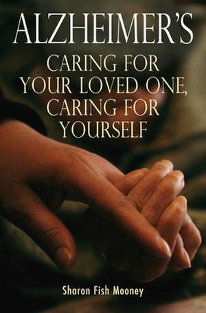 Alzheimer`s – Caring for your loved one, caring for yourself de Sharon F. Mooney