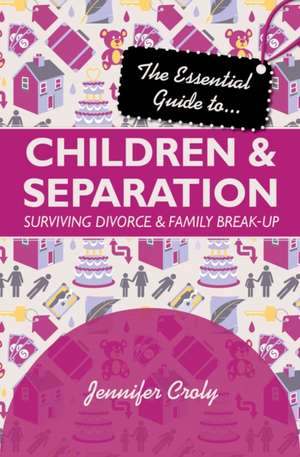 The Essential Guide to Children and Separation – Surviving divorce and family break–up de Jennifer Croly