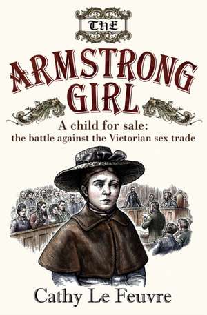 The Armstrong Girl – A child for sale: the battle against the Victorian sex trade de Cathy Le Feuvre