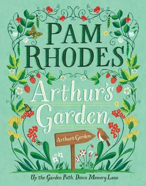 Arthur`s Garden – Up the garden path, down memory lane de Pam Rhodes