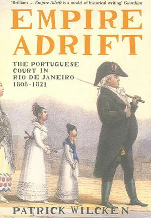 Empire Adrift: The Portuguese Court in Rio de Janeiro 1808-1821 de Patrick Wilcken