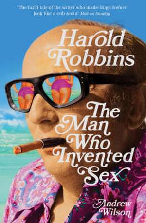 Harold Robbins: The Man Who Invented Sex de Andrew Wilson