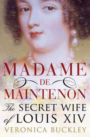 Madame de Maintenon: The Secret Wife of King Louis XIV de Veronica Buckley