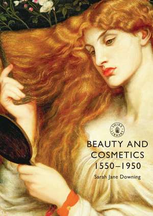 Beauty and Cosmetics 1550 to 1950 de Sarah Jane Downing