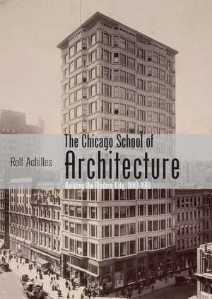 The Chicago School of Architecture: Building the Modern City, 1880–1910 de Rolf Achilles