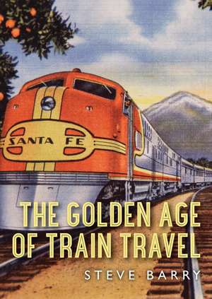 The Golden Age of Train Travel de Steve Barry