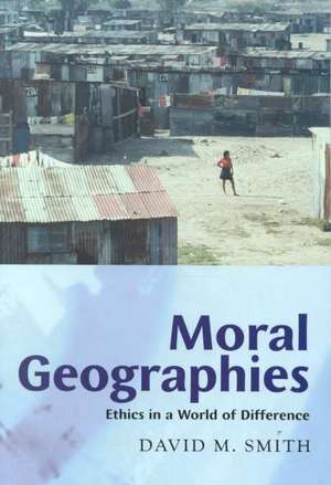 Moral Geographies: Ethics in a World of Difference de David M. Smith