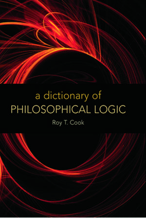 A Dictionary of Philosophical Logic de Roy T. Cook