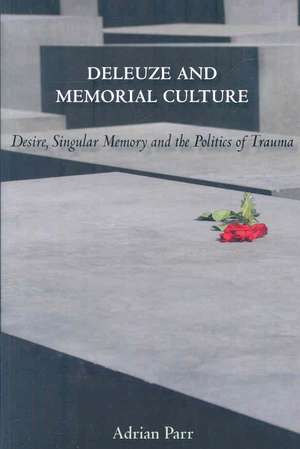 Deleuze and Memorial Culture: Desire, Singular Memory, and the Politics of Trauma de Adrian Parr