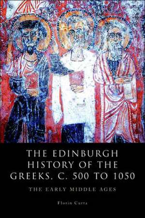 The Edinburgh History of the Greeks, c. 500 to 1050: The Early Middle Ages de Florin Curta