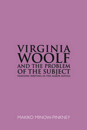 Virginia Woolf & the Problem of the Subject: Feminine Writing in the Major Novels de Makiko Minow-Pinkney