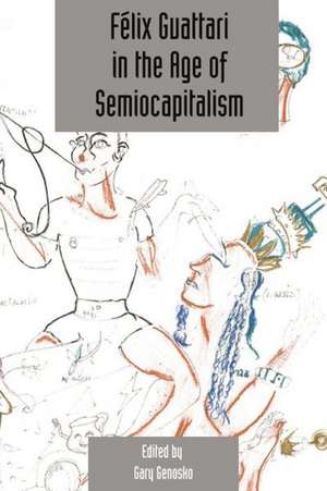 Felix Guattari in the Age of Semiocapitalism de Gary Genosko