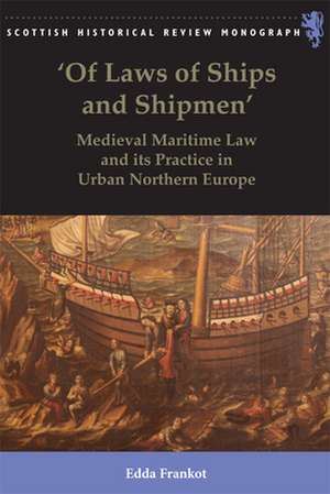 'Of Laws of Ships and Shipmen': Medieval Maritime Law and Its Practice in Urban Northern Europe de Edda Frankot