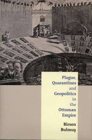 Plague, Quarantines and Geopolitics in the Ottoman Empire de Birsen Bulmus