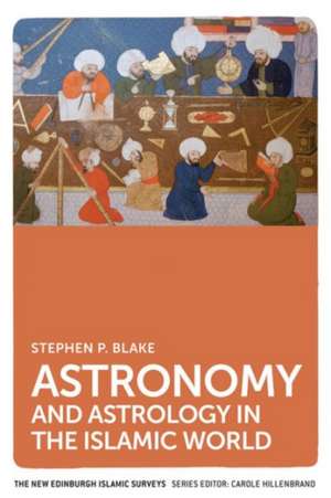 Astronomy and Astrology in the Islamic World de Stephen Blake